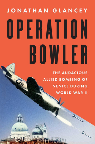Operation Bowler: The Audacious Allied Bombing of Venice during World War II