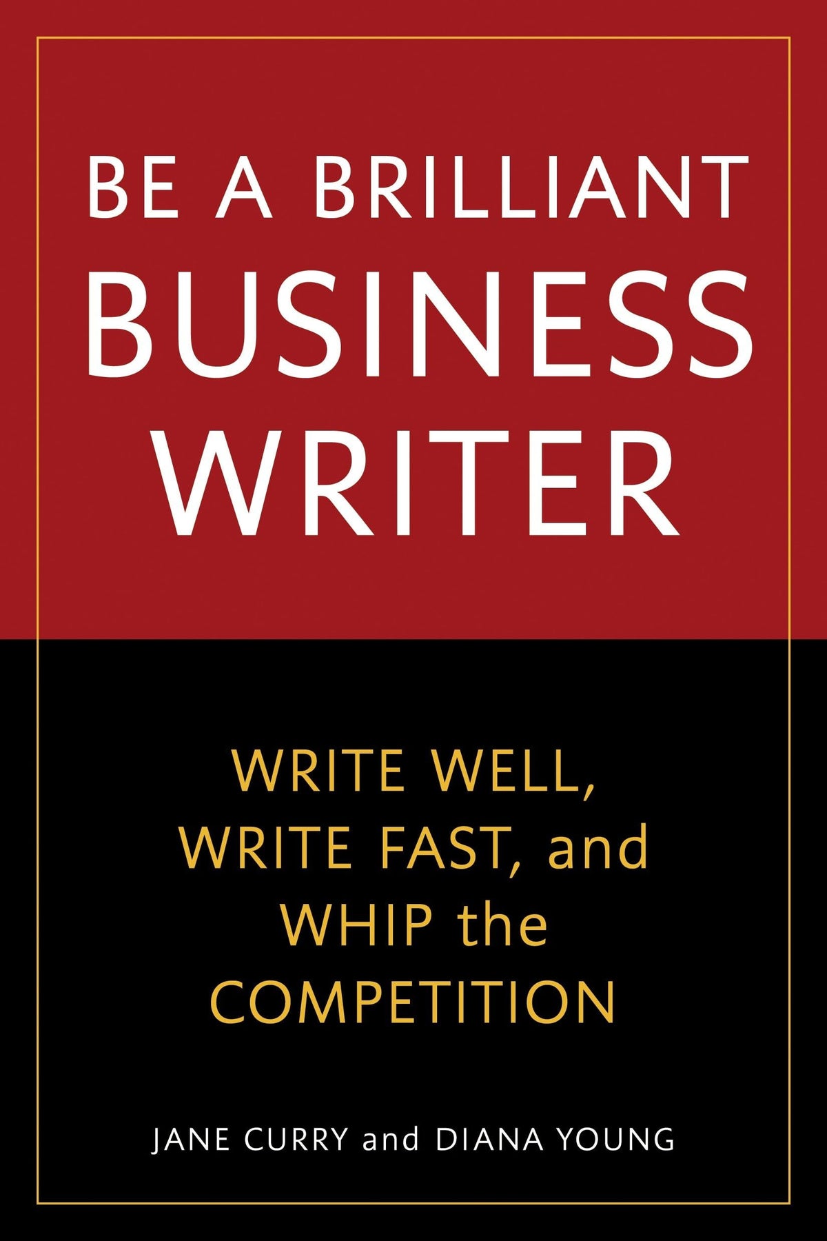 Be a Brilliant Business Writer: Write Well, Write Fast, and Whip the Competition
