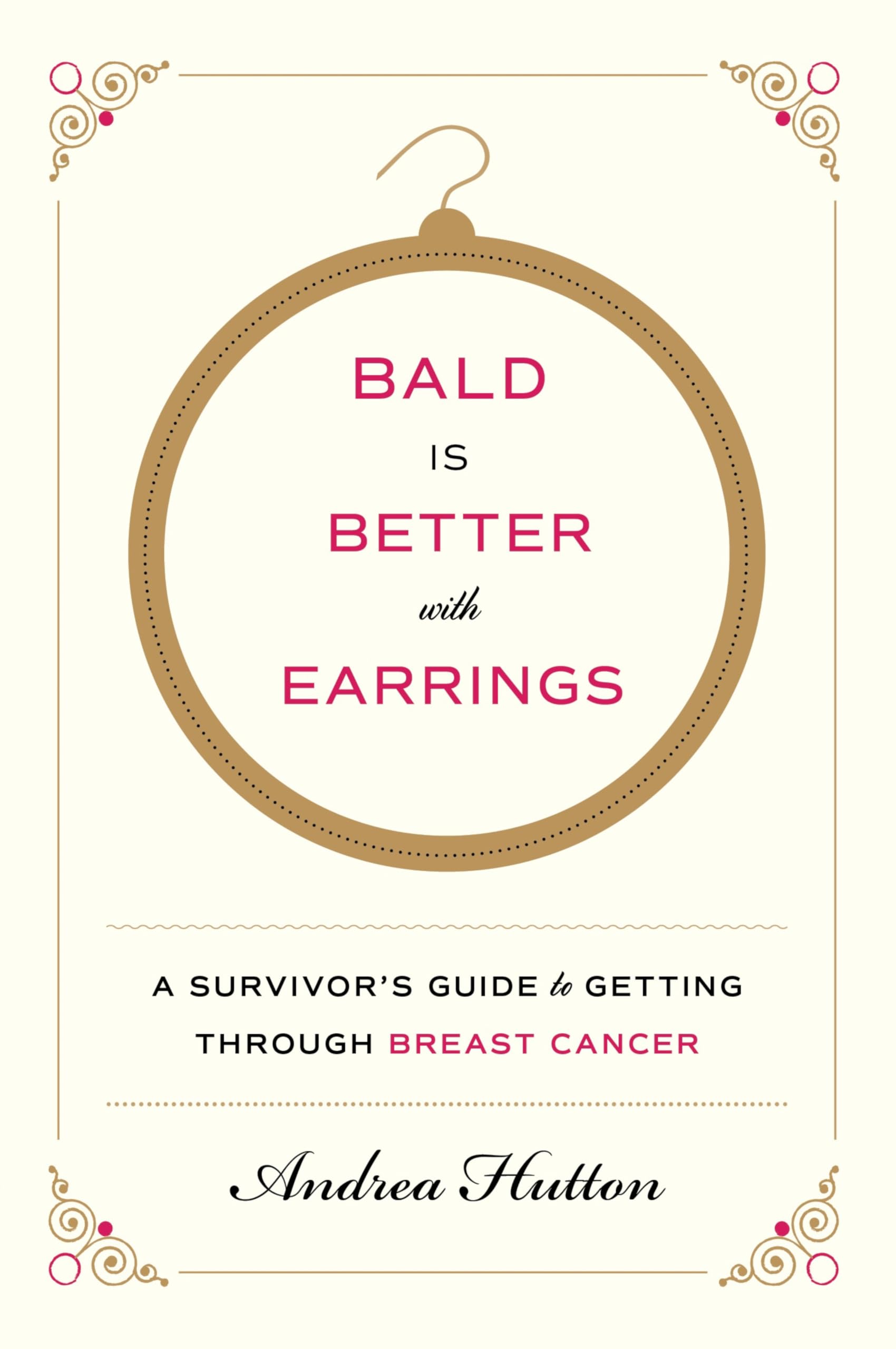 Bald Is Better with Earrings: A Survivor's Guide to Getting Through Breast Cancer