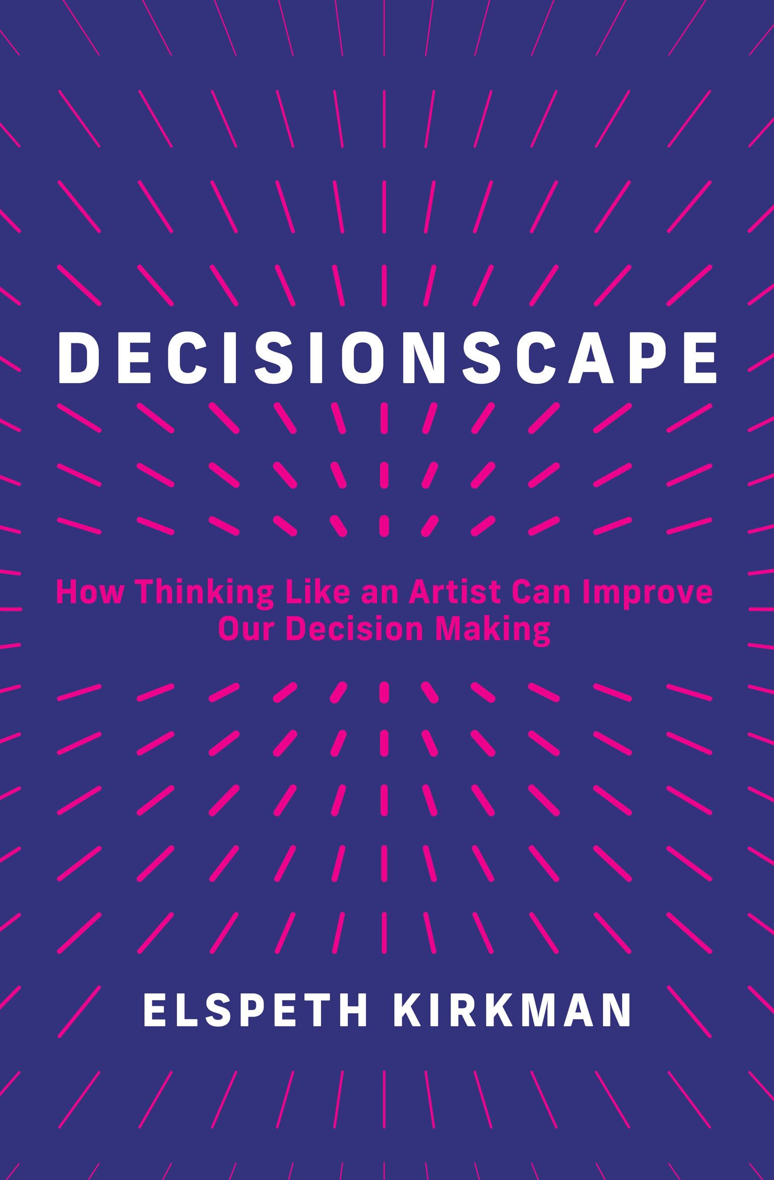 Decisionscape: How Thinking Like an Artist Can Improve Our Decision-Making