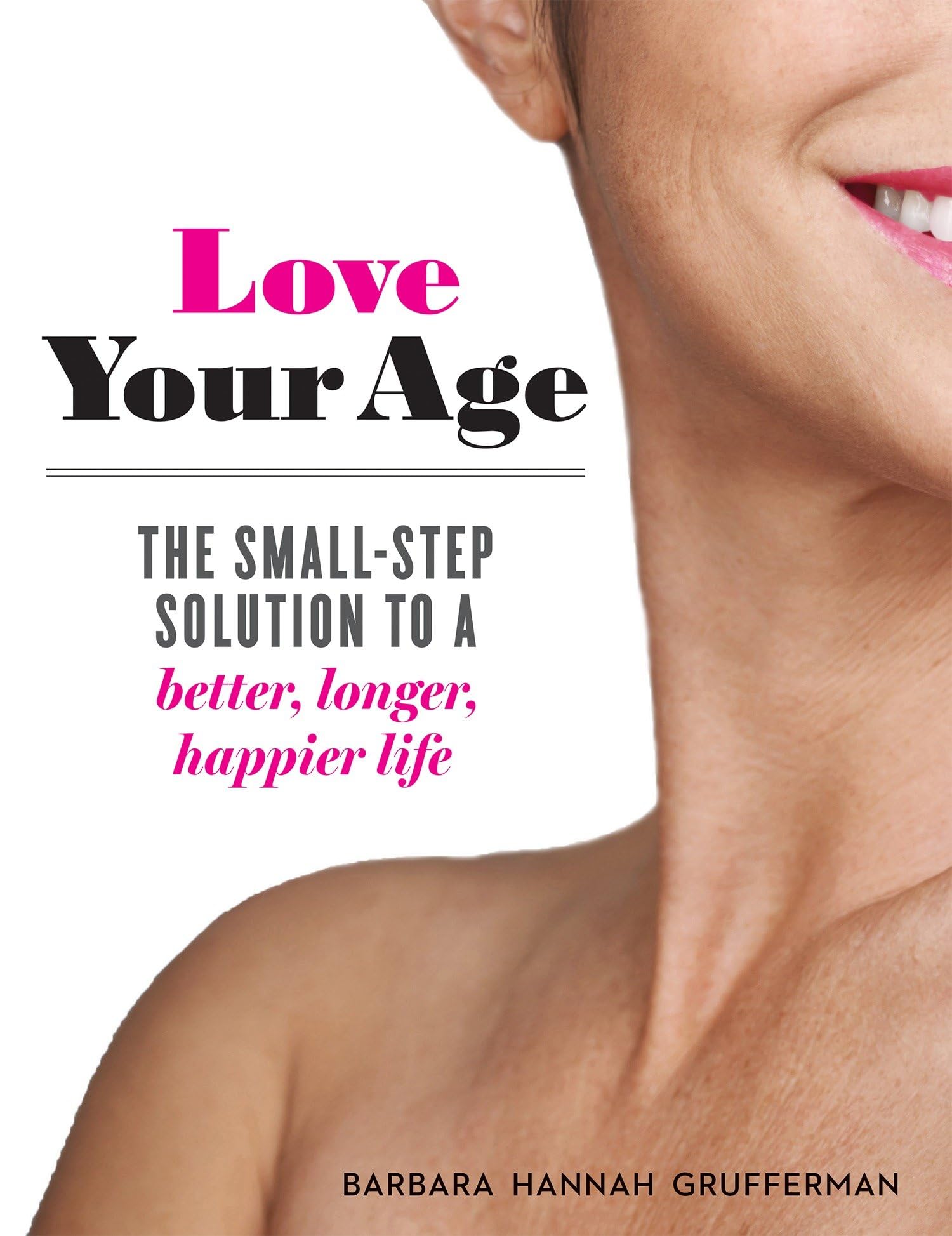 Love Your Age: The Small-Step Solution to a Better, Longer, Happier Life