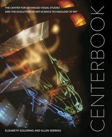 Centerbook: The Center for Advanced Visual Studies and the Evolution of Art-Science-Technology at MIT (Sa+p Press)
