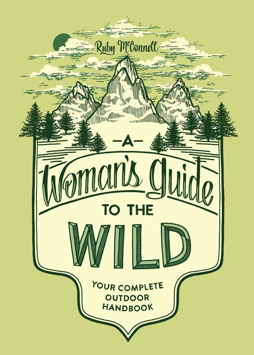 A Woman's Guide to the Wild: Your Complete Outdoor Handbook (Her Guide to the Wild)