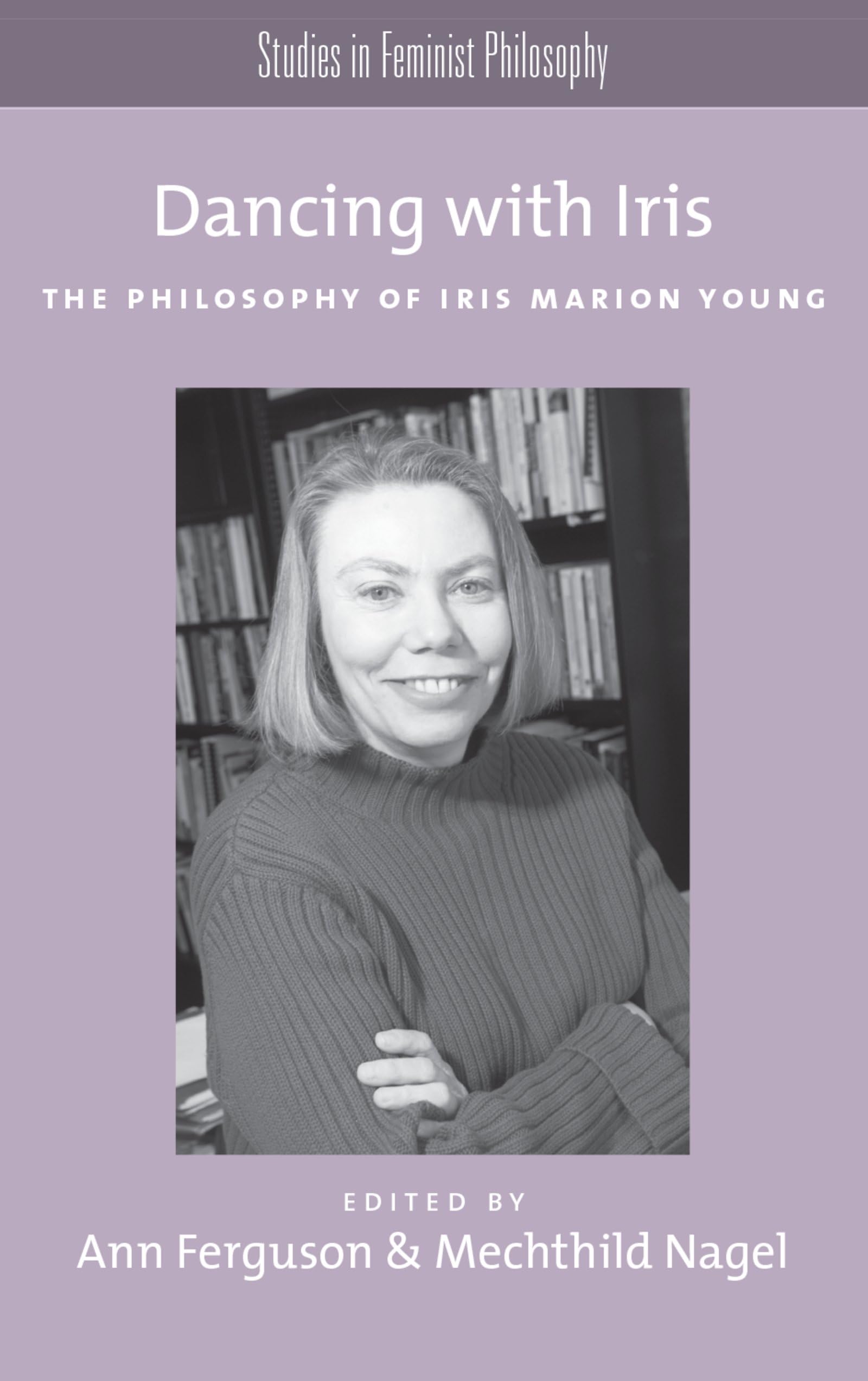 Dancing with Iris: The Philosophy of Iris Marion Young (Studies in Feminist Philosophy)