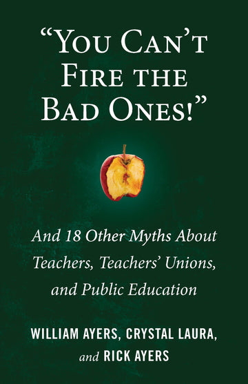 You Can't Fire the Bad Ones!": And 18 Other Myths about Teachers, Teachers Unions, and Public Education (Myths Made in America)