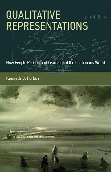 Qualitative Representations: How People Reason and Learn about the Continuous World (Mit Press)