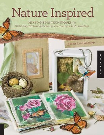 Nature Inspired: Mixed-Media Techniques for Gathering, Sketching, Painting, Journaling, and Assemblage