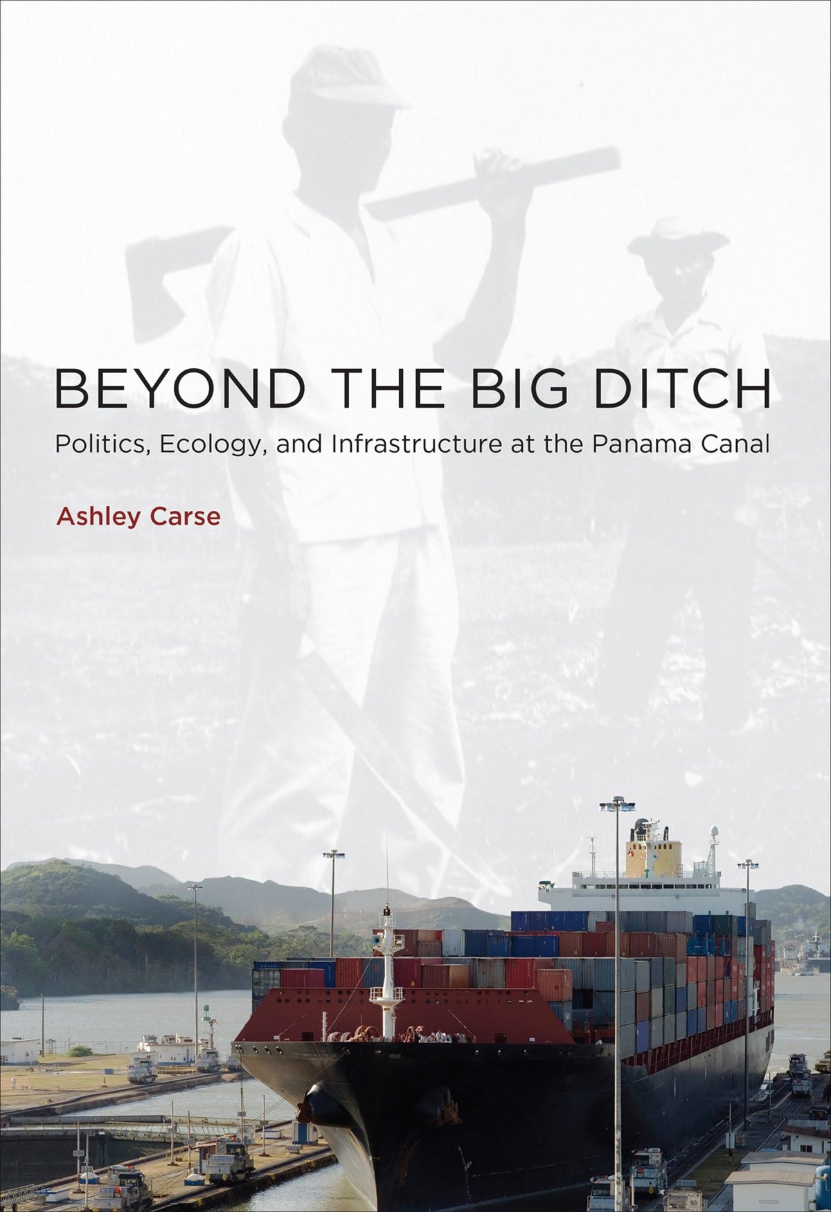 Beyond the Big Ditch: Politics, Ecology, and Infrastructure at the Panama Canal