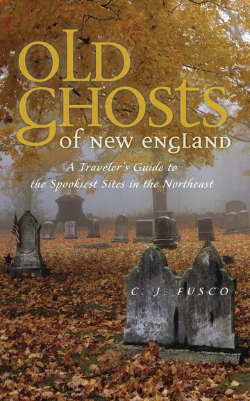 Old Ghosts of New England: A Traveler's Guide to the Spookiest Sites in the Northeast