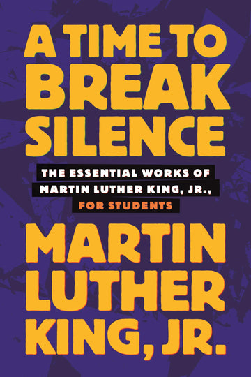 A Time to Break Silence: The Essential Works of Martin Luther King, Jr., for Students (King Legacy)