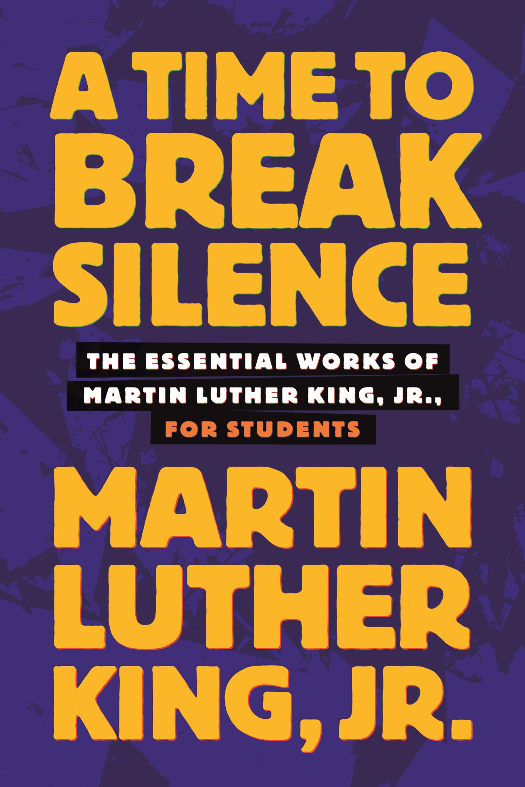 A Time to Break Silence: The Essential Works of Martin Luther King, Jr., for Students (King Legacy)
