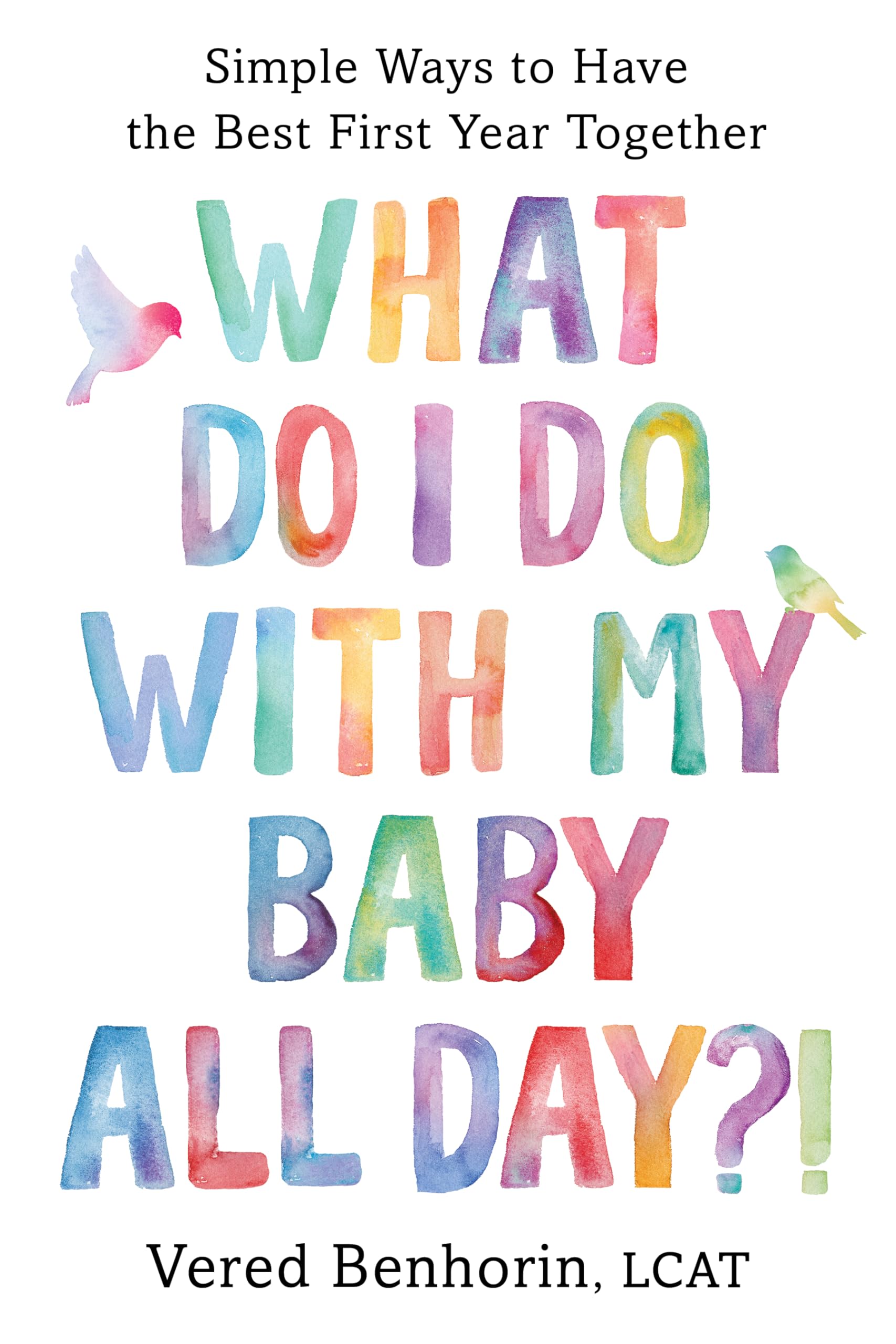 What Do I Do with My Baby All Day?!: Simple Ways to Have the Best First Year Together