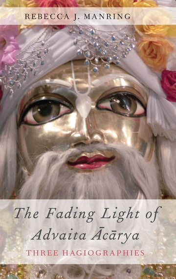 The Fading Light of Advaita Acarya: Three Hagiographies (AAR Religions in Translation)