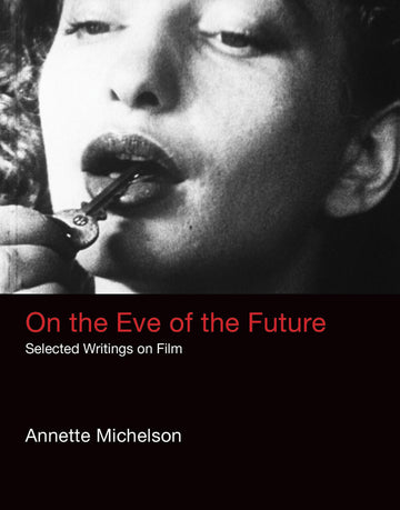 On the Eve of the Future: Selected Writings on Film (October Books)