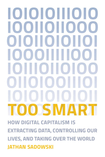 Too Smart: How Digital Capitalism is Extracting Data, Controlling Our Lives, and Taking Over the World (Mit Press)