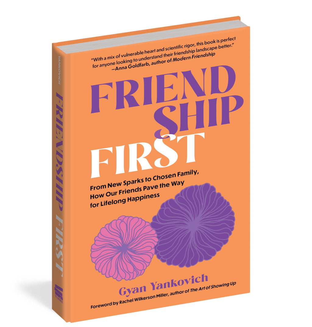 Friendship First: From New Sparks to Chosen Family, How Our Friends Pave the Way for Lifelong Happiness