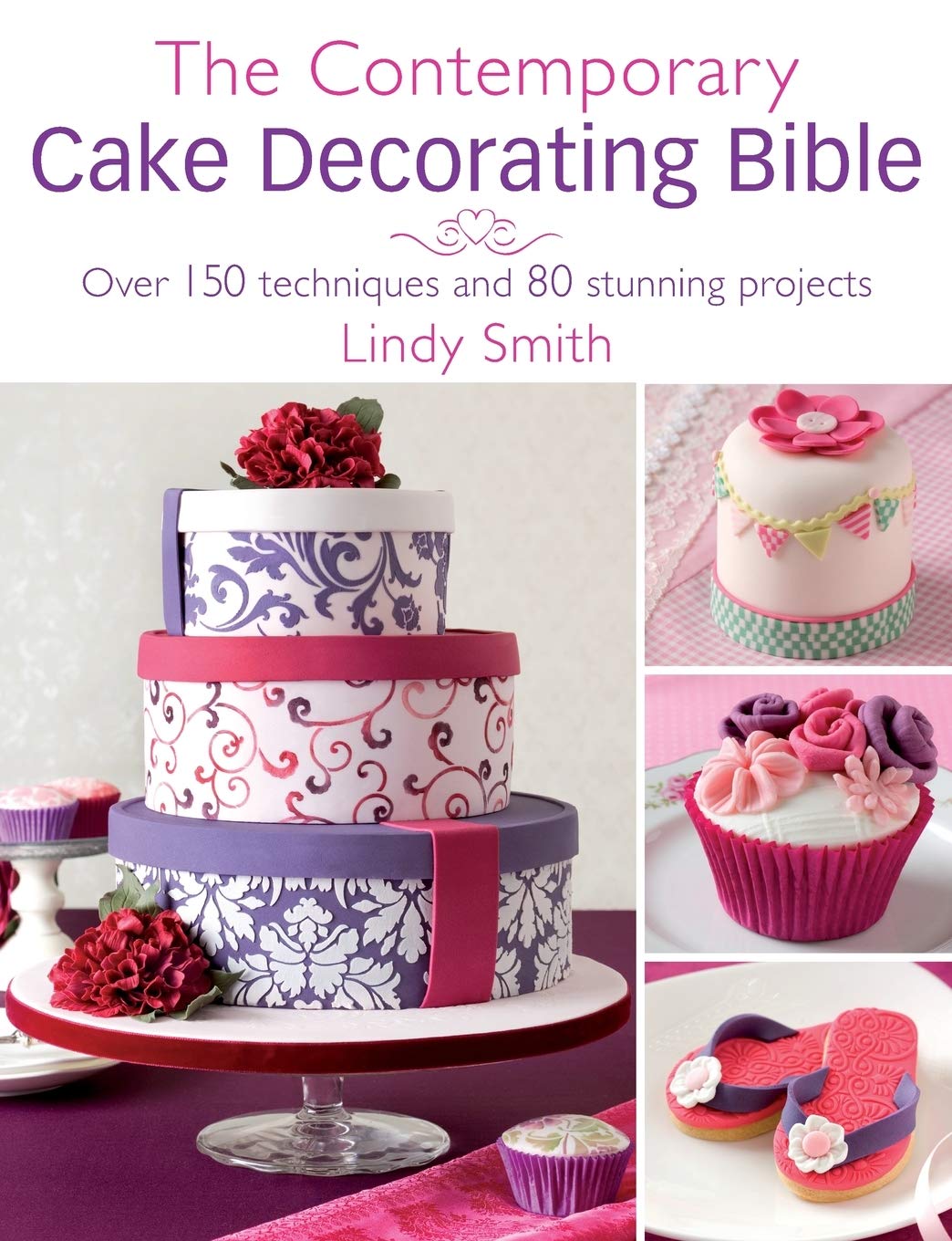 The Contemporary Cake Decorating Bible: Over 150 techniques and 80 stunning projects