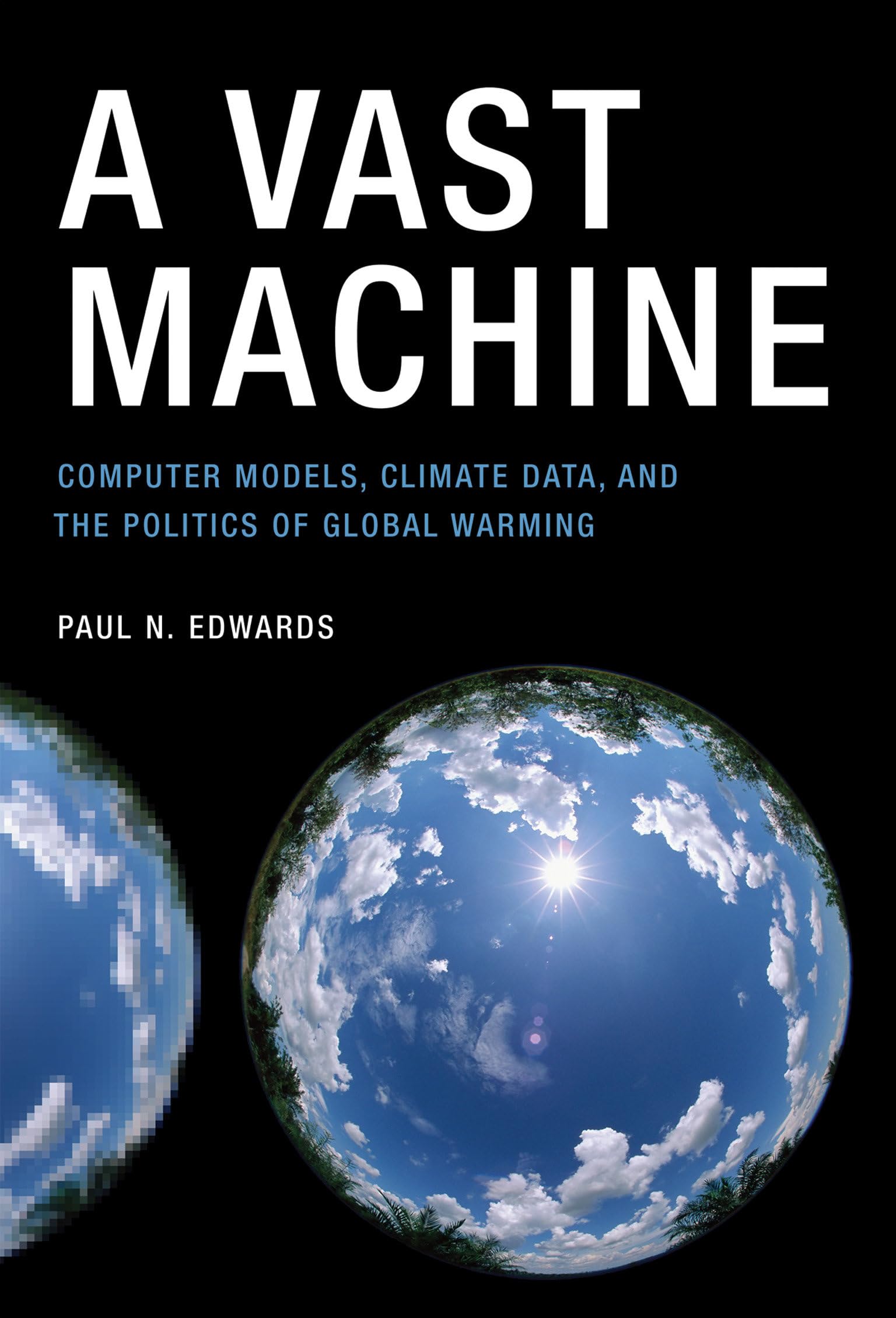A Vast Machine: Computer Models, Climate Data, and the Politics of Global Warming (Infrastructures)
