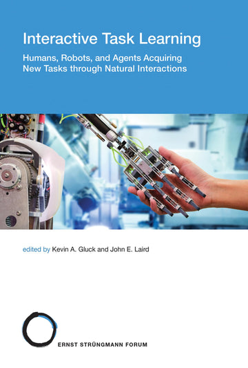 Interactive Task Learning: Humans, Robots, and Agents Acquiring New Tasks through Natural Interactions (Strüngmann Forum Reports)