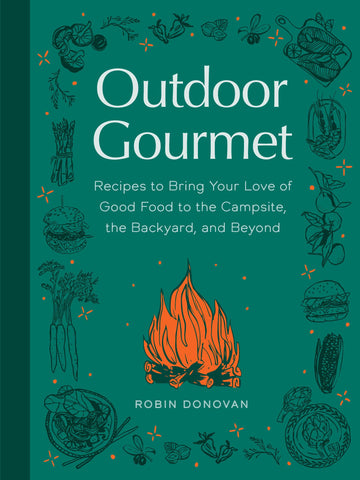 Outdoor Gourmet: Recipes to Bring Your Love of Good Food to the Campsite, the Backyard, and Beyond