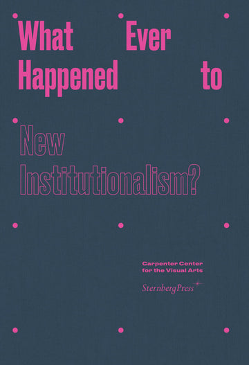 What Ever Happened to New Institutionalism? (Sternberg Press)