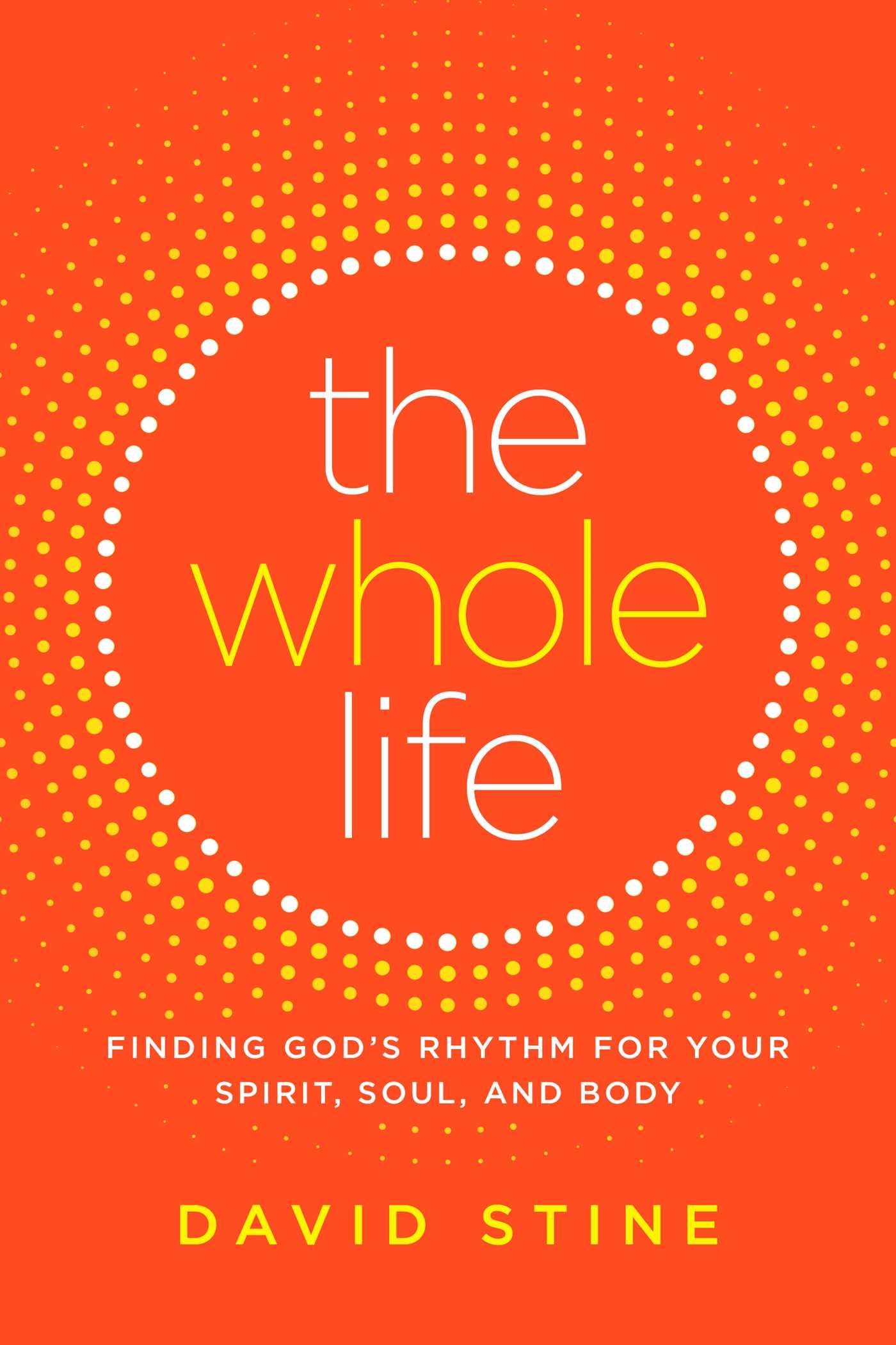 The Whole Life: Finding God's Rhythm for Your Spirit, Soul, and Body