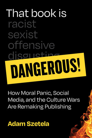 That Book Is Dangerous!: How Moral Panic, Social Media, and the Culture Wars Are Remaking Publishing