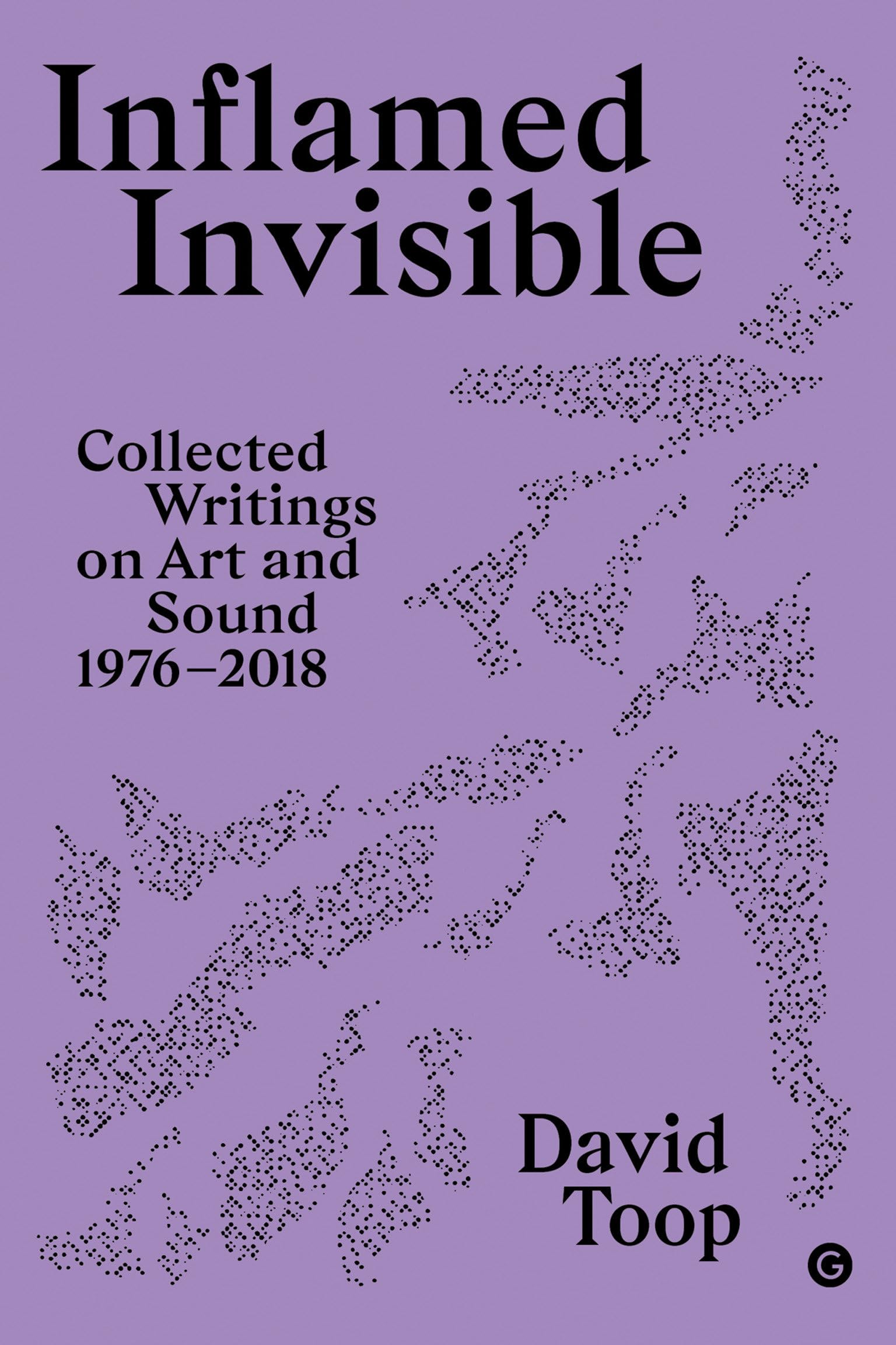 Inflamed Invisible: Collected Writings on Art and Sound, 1976–2018 (Goldsmiths Press / Sonics Series)