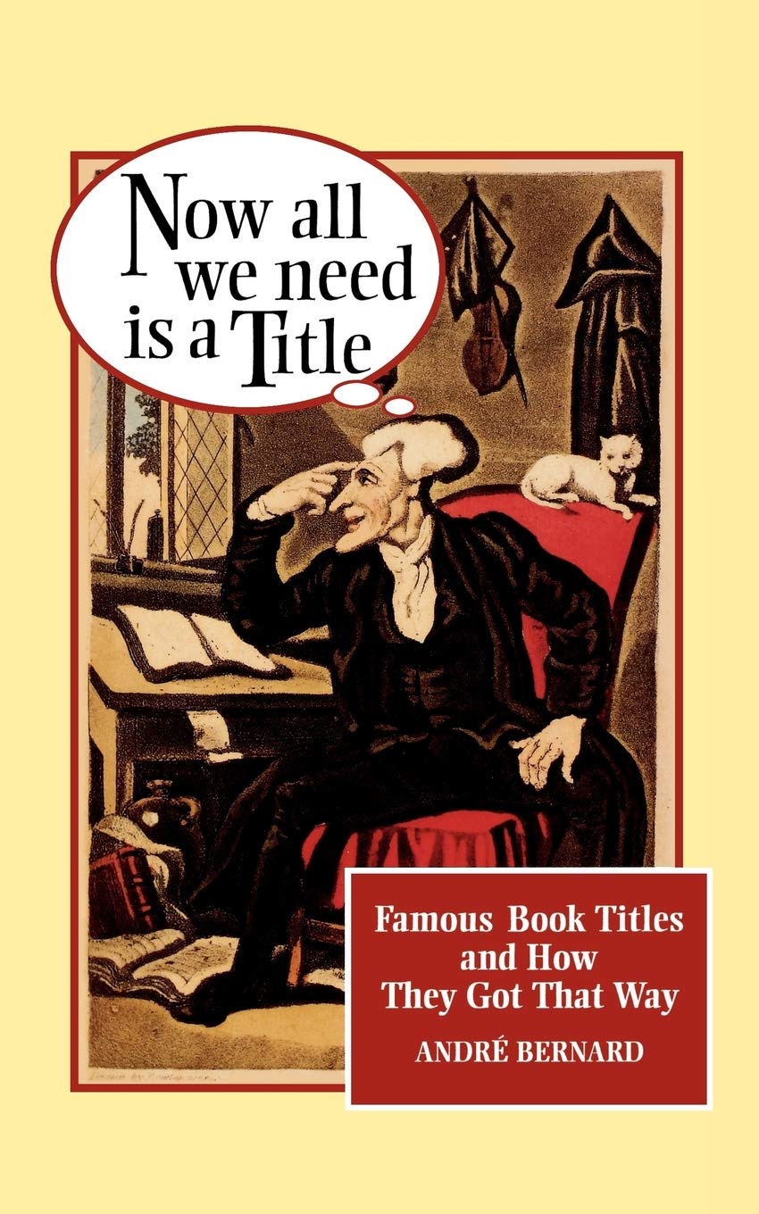 Now All We Need Is a Title: Famous Book Titles and How They Got That Way