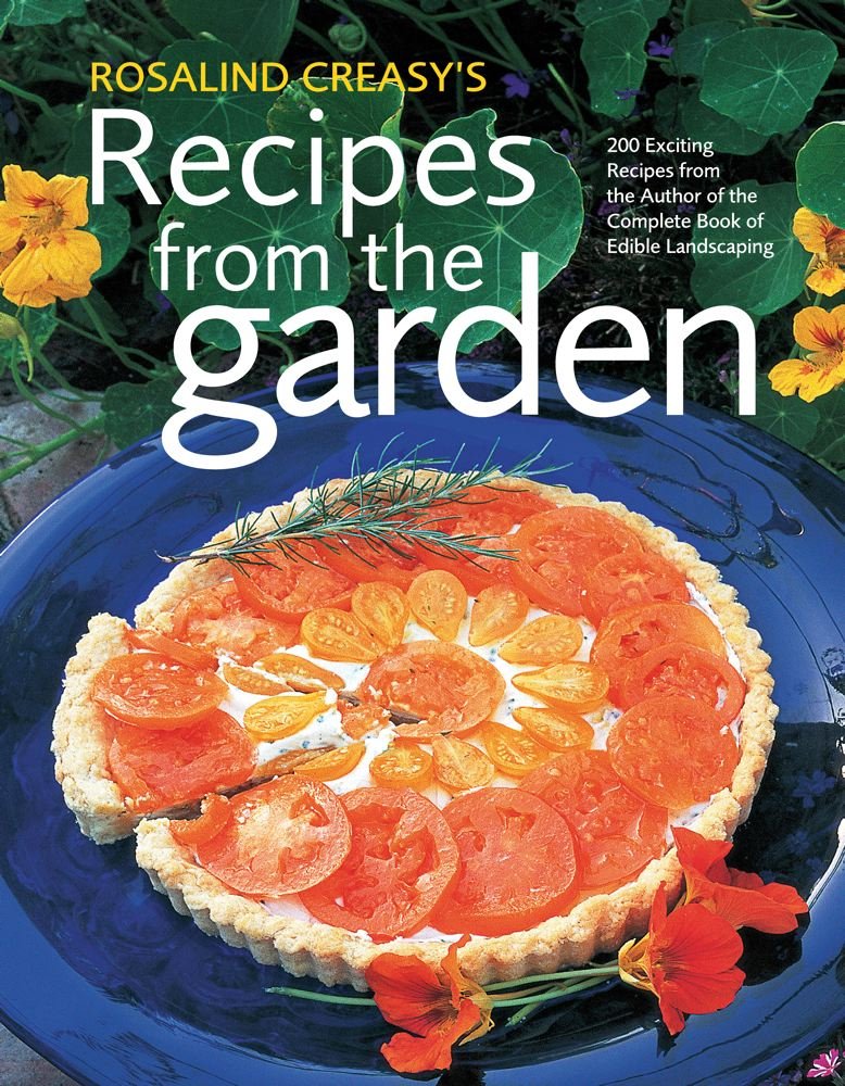 Rosalind Creasy's Recipes From The Garden: 200 Exciting Recipes from the Author of the Complete Book of Edible Landscaping