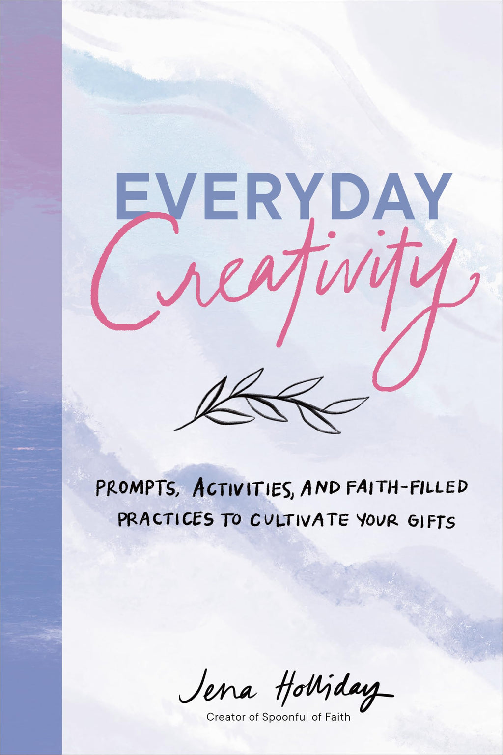 Everyday Creativity: Prompts, Activities, and Faith-Filled Practices to Cultivate Your Gifts