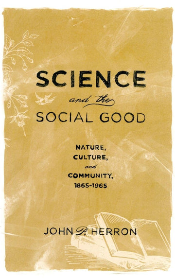 Science and the Social Good: Nature, Culture, and Community, 1865-1965