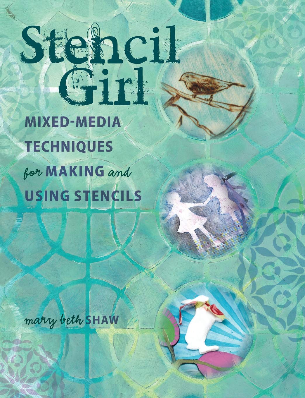 Stencil Girl: Mixed-Media Techniques for Making and Using Stencils