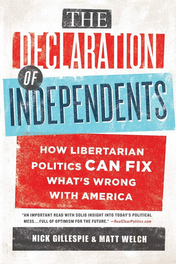 The Declaration of Independents: How Libertarian Politics Can Fix What's Wrong with America