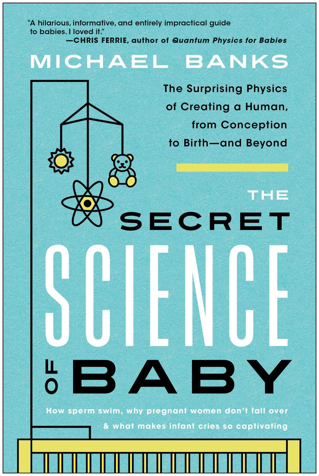 The Secret Science of Baby: The Surprising Physics of Creating a Human, from Conception to Birth--and Beyond