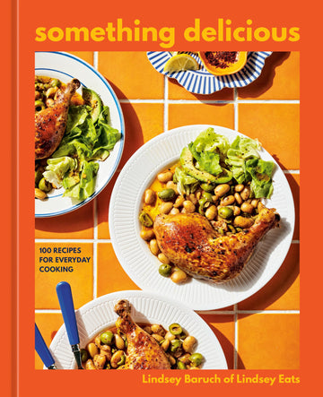 Something Delicious: 100 Recipes for Everyday Cooking [A Cookbook]
