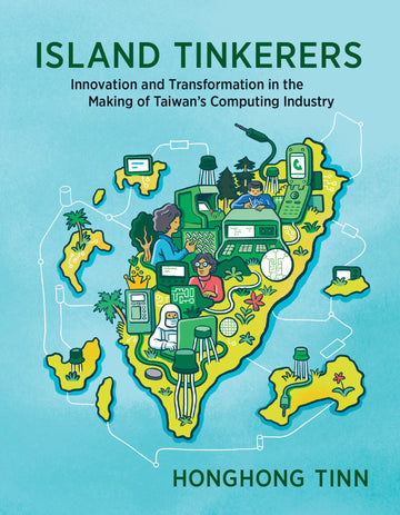Island Tinkerers: Innovation and Transformation in the Making of Taiwan’s Computing Industry (History of Computing)