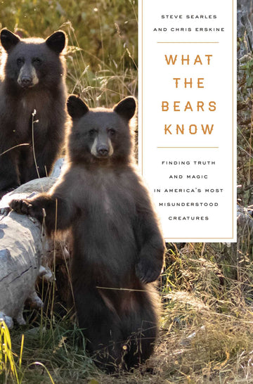 What the Bears Know: How I Found Truth and Magic in America's Most Misunderstood Creatures?A Memoir by Animal Planet's "The Bear Whisperer"