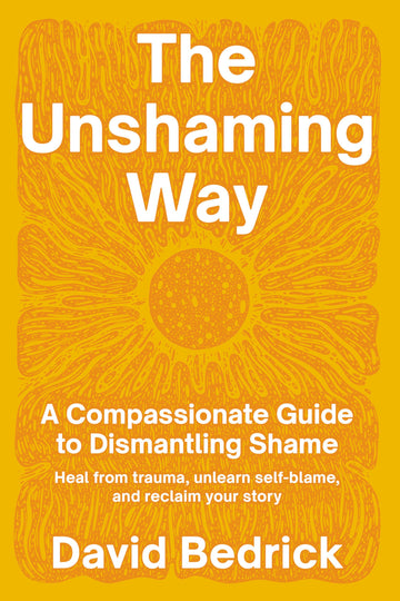 The Unshaming Way: A Compassionate Guide to Dismantling Shame--Heal from trauma, unlearn self-blame, and reclaim your story
