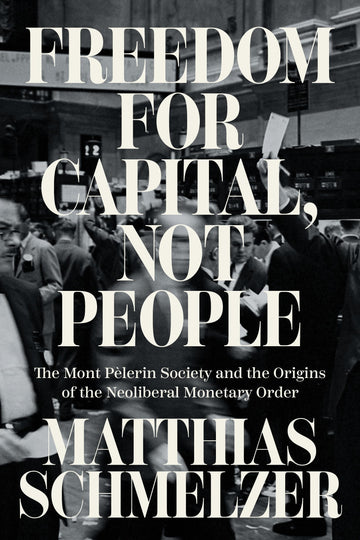 Freedom for Capital, Not People: The Mont Pèlerin Society and the Origins of the Neoliberal Monetary Order