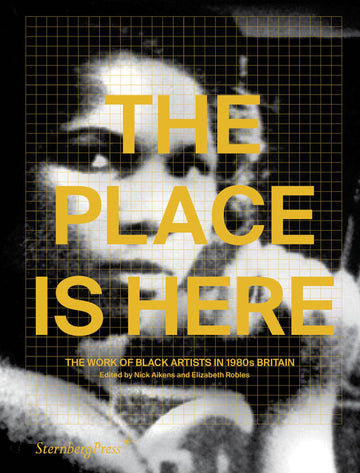 The Place Is Here: The Work of Black Artists in 1980s Britain (Sternberg Press)