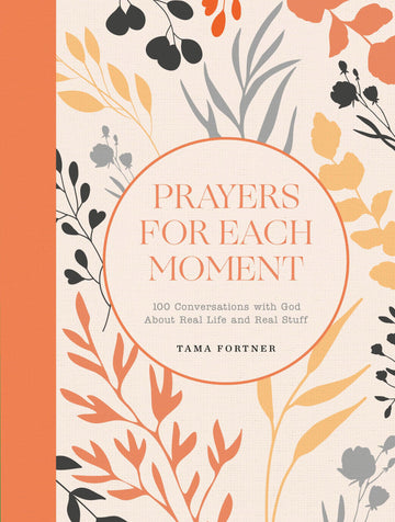 Prayers for Each Moment: 100 Conversations with God About Real Life and Real Stuff: A Prayer Book