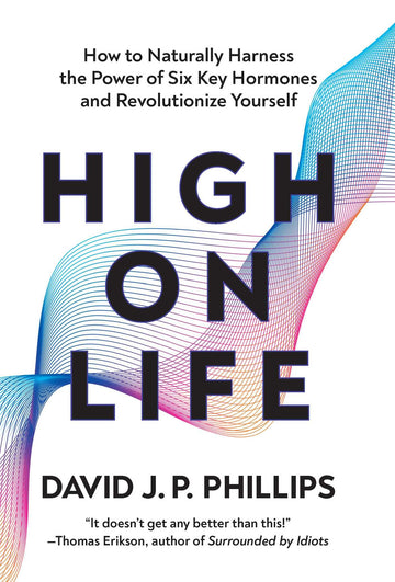High on Life: How to Naturally Harness the Power of Six Key Hormones and Revolutionize Yourself