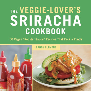 The Veggie-Lover's Sriracha Cookbook: 50 Vegan "Rooster Sauce" Recipes that Pack a Punch