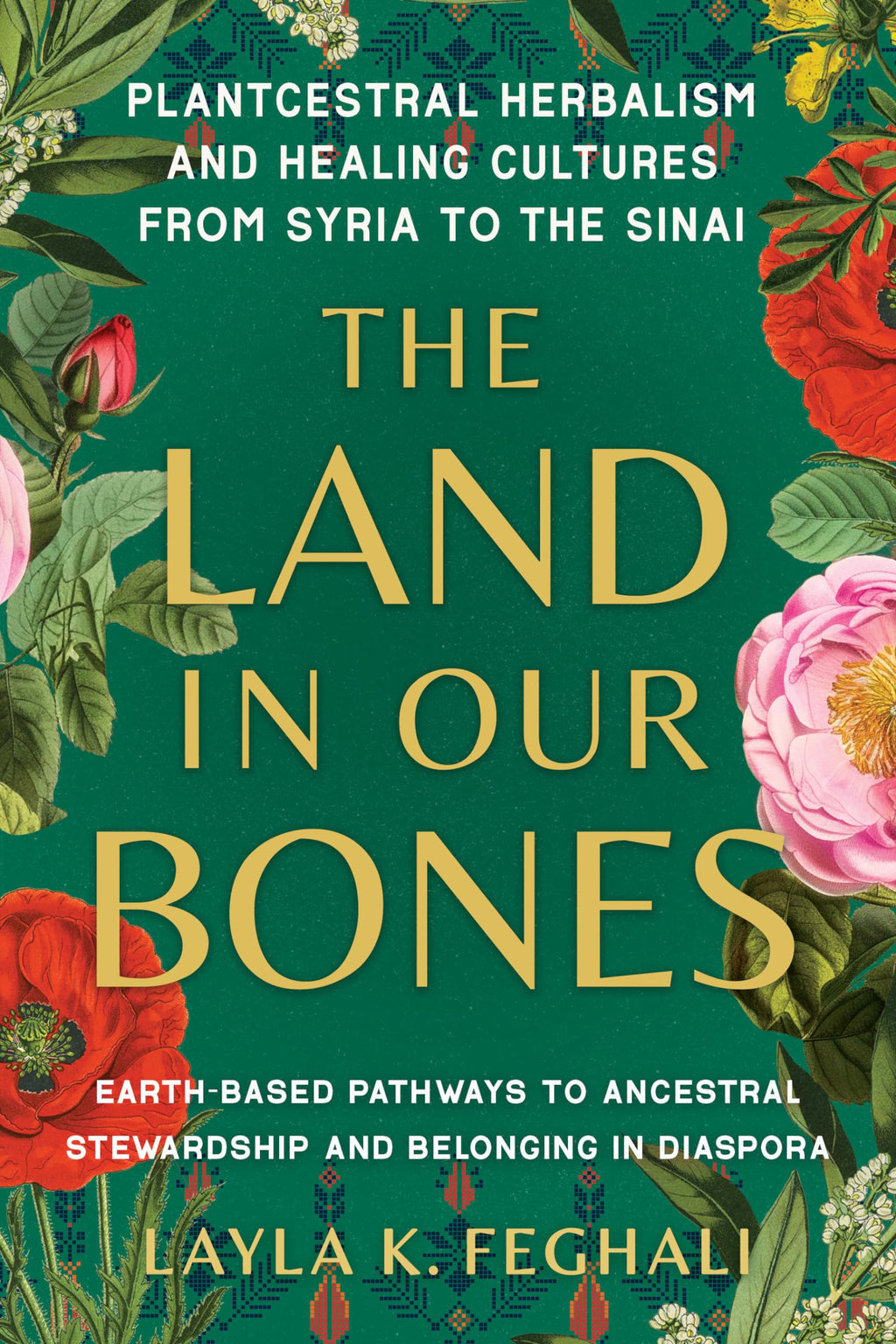 The Land in Our Bones: Plantcestral Herbalism and Healing Cultures from Syria to the Sinai--Earth-basedpathways to ancestral stewardship and belonging in diaspora