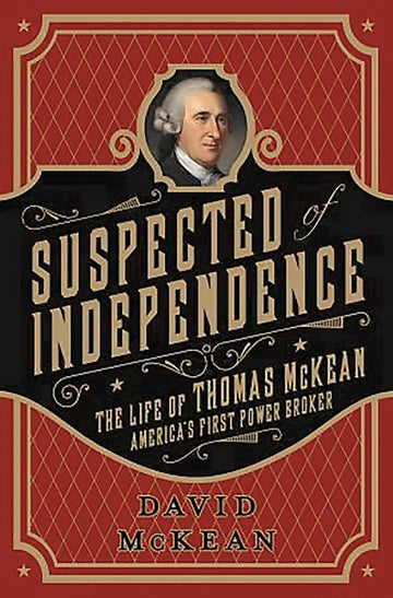 Suspected of Independence: The Life of Thomas McKean, America’s First Power Broker