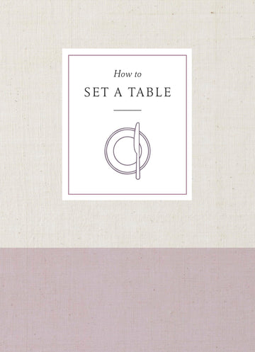 How to Set a Table: Inspiration, Ideas, and Etiquette for Hosting Friends and Family (How To Series)