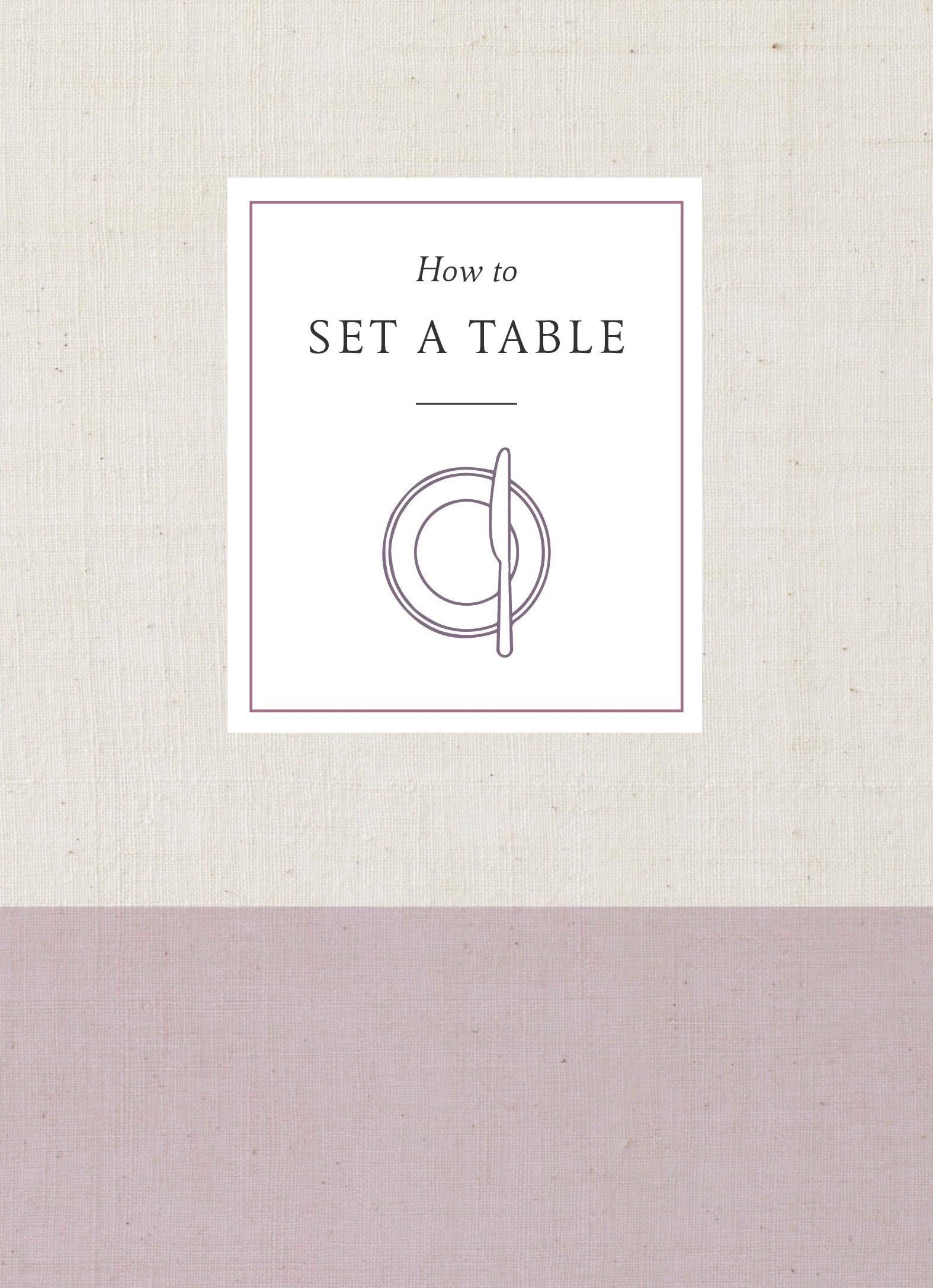 How to Set a Table: Inspiration, Ideas, and Etiquette for Hosting Friends and Family (How To Series)