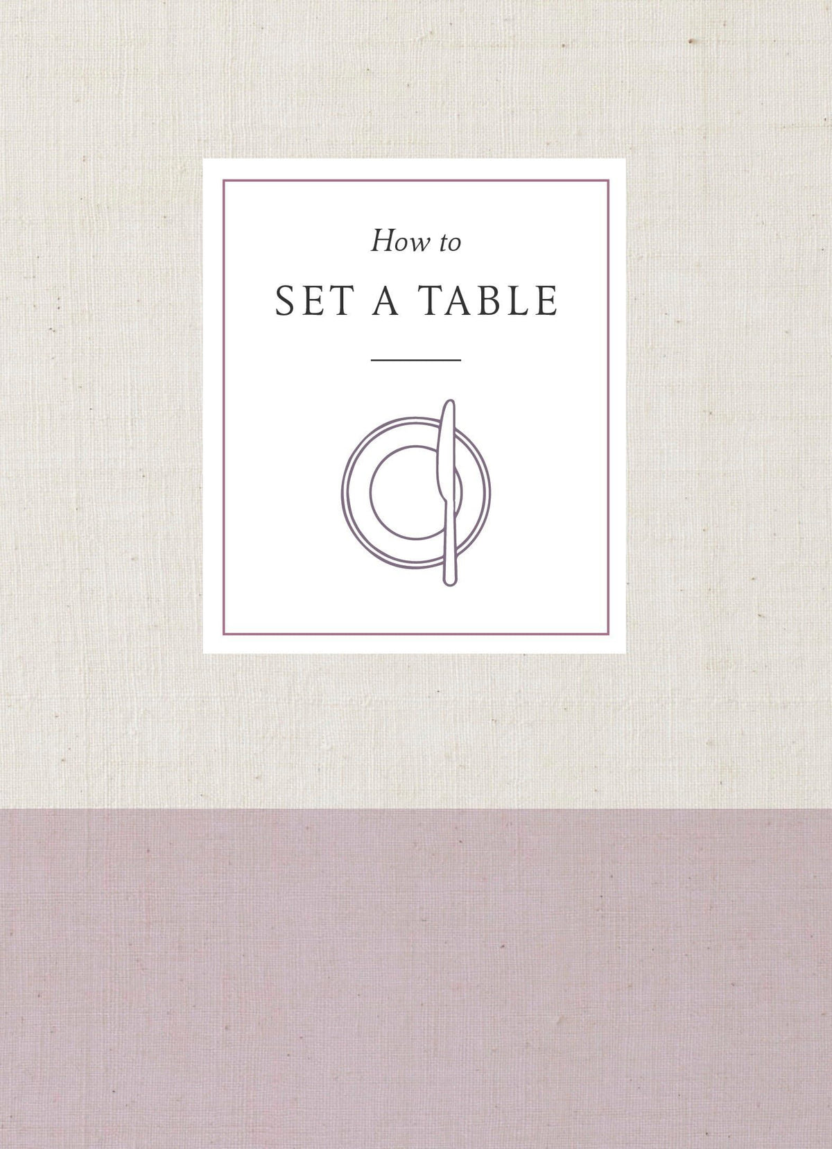 How to Set a Table: Inspiration, Ideas, and Etiquette for Hosting Friends and Family (How To Series)