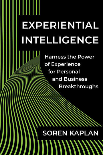 Experiential Intelligence: Harness the Power of Experience for Personal and Business Breakthroughs